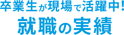 卒業生が現場で活躍中！就職の実績